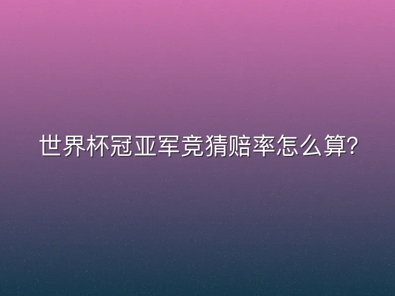 世界杯冠亚军竞猜赔率怎么算？